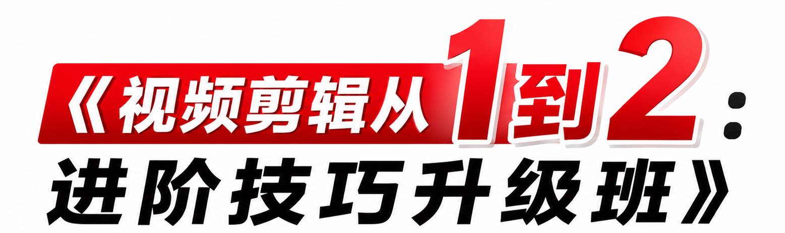 视频剪辑从1到2:进阶技巧升级班